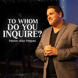 To Whom do You Inquire?  |  Pastor Alex Pappas