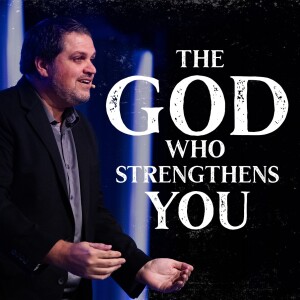 The God Who Strengthens You | Pastor Alex Pappas