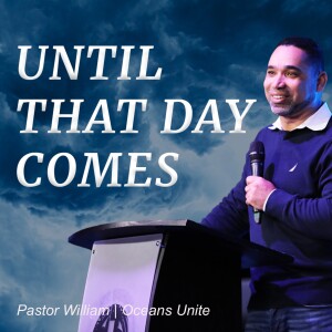 Until That Day Comes | Pastor William