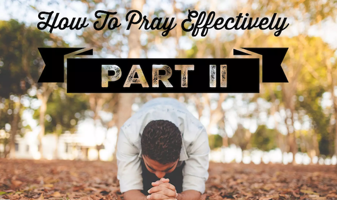 How to Pray Effectively Part 2 - 05/06/18