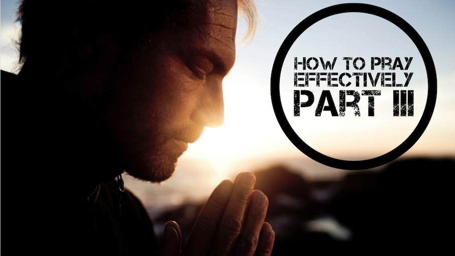 How to Pray Effectively Part 3 - 05/13/18