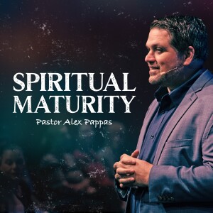 Spiritual Maturity | Pastor Alex Pappas