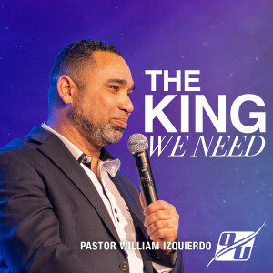 The King We Need | Pastor William Izquierdo