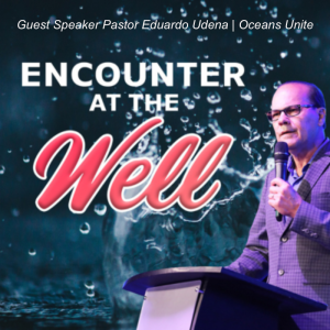 Encounter At The Well | Guest Speaker - Pastor Eduardo Urena