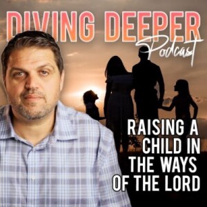 Diving Deeper Podcast | Raising Your Children in the ways of the Lord