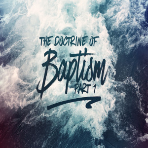 The Doctrine of Baptism Part 1 - 6/02/19