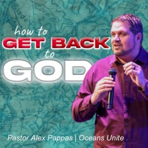 How to Get Back to God | Pastor Alex Pappas | Oceans Unite