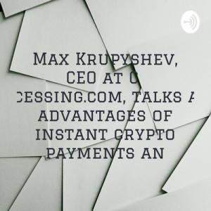 Max Krupyshev  about the advantages of instant crypto payments