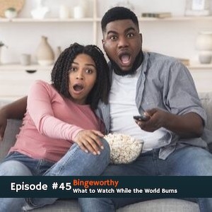 #45 Bingeworthy - What to Watch While the World Burns