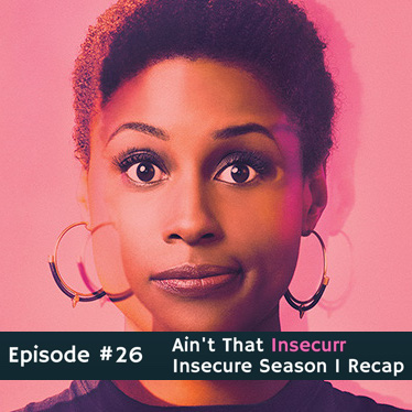 #26 Ain’t That Insecurr: Insecure Season 1 Recap