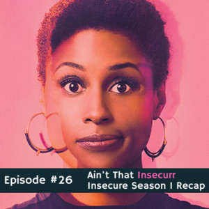 #26 Ain't That Insecurr: Insecure Season 1 Recap