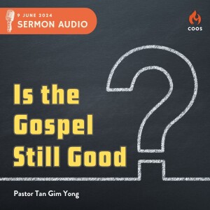 Is The Gospel Still Good - [COOS Weekend Service - Pastor Tan Gim Yong]