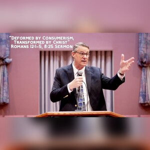 5.28.23 | ”Deformed by Consumerism; Transformed by Christ” | Romans 12:1-5, 8:25