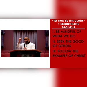 5.7.23 | ”To God Be The Glory” | 1 Corinthians 10:31-11:1 | Pastor Danny Scotton, Sr.