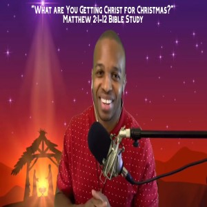 12.23.20 | "What Are You Getting Christ For Christmas?" | Matthew 2:1-12 Bible Study