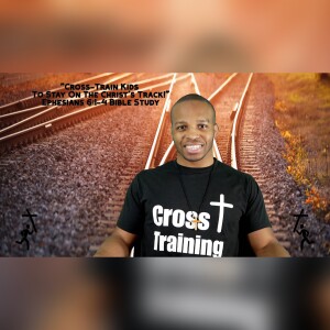 6.21.23 | ”Cross-Train Kids To Stay On The Christ’s Track” | Ephesians 6:1-4 Bible Study