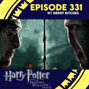 Episode 331: Harry Potter Deathly Hollows 2 w/ Nerdy Bitches
