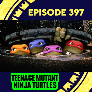 Episode 397: Teenage Mutant NinjaTurtles