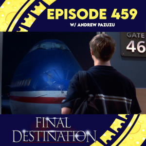 Episode 459: Final Destination w/ Andrew Pazuzu