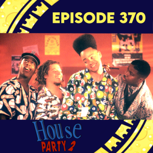 Episode 370: House Party 2
