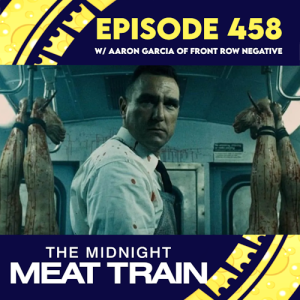 Episode 458: Midnight Meat Train w/ Aaron Garcia of Front Row Negative