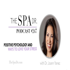 Positive Psychology and Ways to Love Your Stress with Dr. JoAnn Yanez | The Spa Dr. Podcast | # 247
