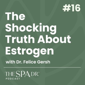 Estrogen: Secrets to Women's Health & Longevity with Dr. Felice Gersh | Ep 16 | The Spa Dr. Podcast