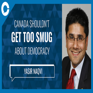 Canada Shouldn't Be Too Smug About Democracy - Yasir Naqvi