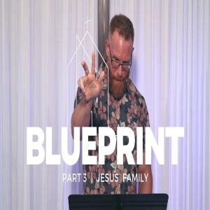 Blueprint Part Three: Jesus’ Family