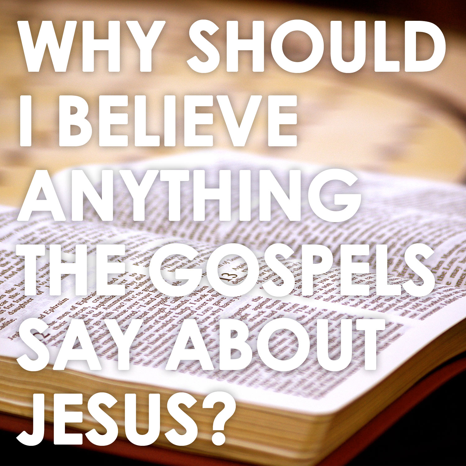 Why Should I Believe Anything The Gospels Say About Jesus? (Part 1)