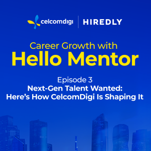 Career Growth with Hello Mentor Episode 3 – Next-Gen Tech Talent Wanted: Here’s How CelcomDigi Is Shaping It