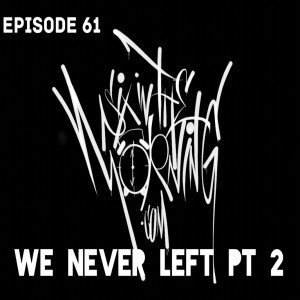 Episode 61 - We Never Left Part 2