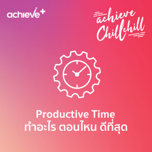 achieve chill chill 7 | Productive Time ทำอะไร ตอนไหน ดีที่สุด