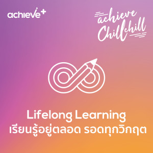 achieve chill chill 8 | Lifelong Learning เรียนรู้อยู่ตลอด รอดทุกวิกฤต