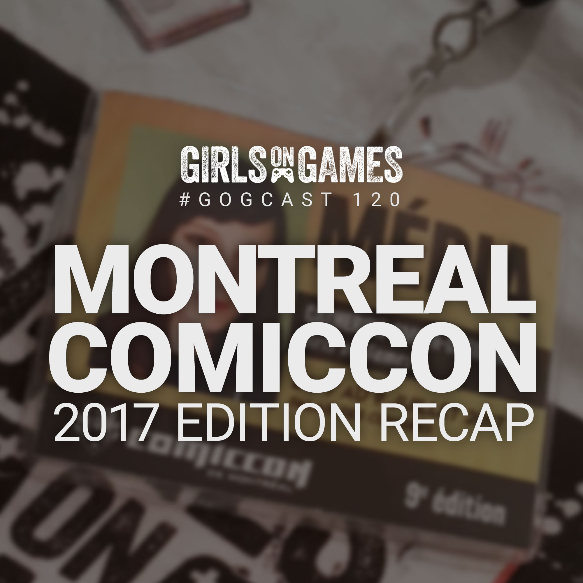 GoGCast 120: Montreal Comiccon 2017 Recap