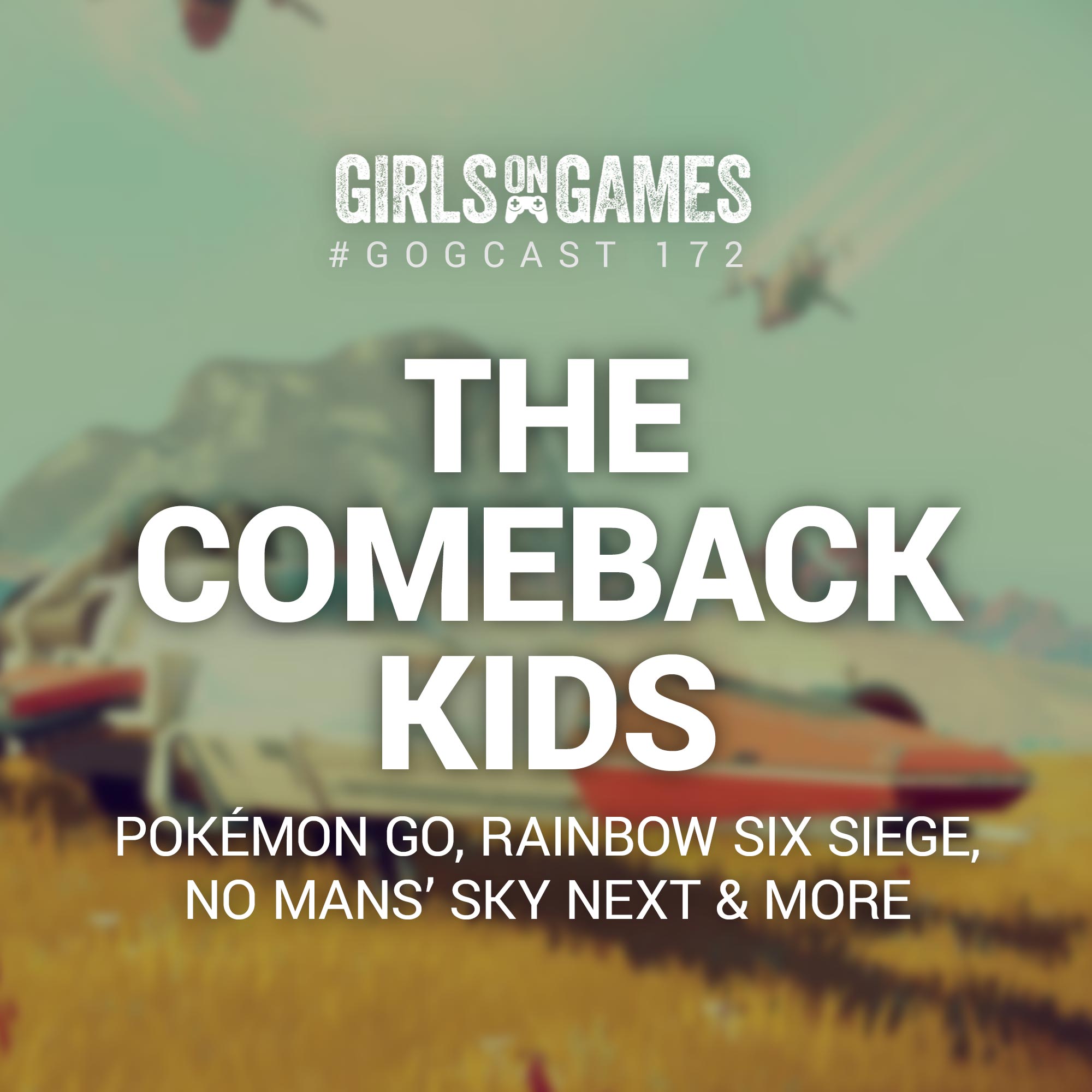 GoGCast 172: The Comeback Kids - No Man’s Sky Next, Rainbow Six Siege, Pokémon Go