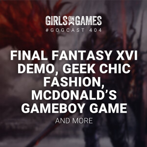 Final Fantasy XVI Demo, Geek Chic Fashion, Mcdonald’s Gameboy Game, and more - GoGCast 404