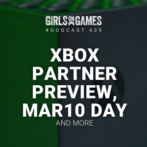GoGCast 439: Xbox Partner Preview, Mar10 Day, and more