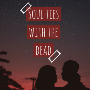 Soul ties with the Dead