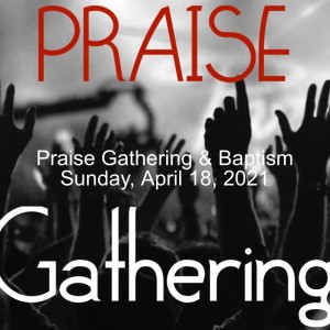 Praise Gathering & Baptism Sunday, April 18, 2021