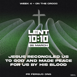 Lent 10:10 - Jesus reconciled us to God and made peace for us by His Blood by Pr Fergus Ong // 26 Mar 2021