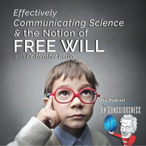 #15 — ”Communicating Science Effectively and The Notion of Free Will” with Dr. Heather Berlin *On Consciousness*