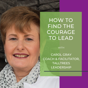 How to Find the Courage to Lead with Carol Gray