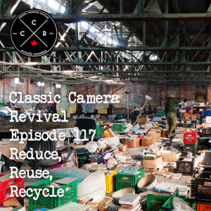 Classic Camera Revival - Episode 117 - Reduce, Reuse, Recycle