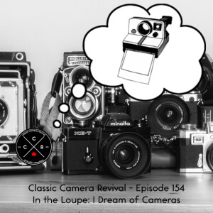 Classic Camera Revival - Episode 154 - In the Loupe: I Dream of Cameras