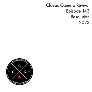 Classic Camera Revival - Episode 143 - Resolution:2023