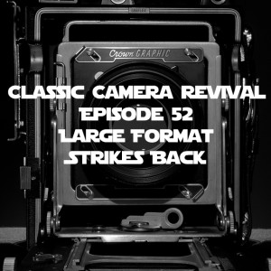 Classic Camera Revival - Episode 52 - Large Format Strikes Back