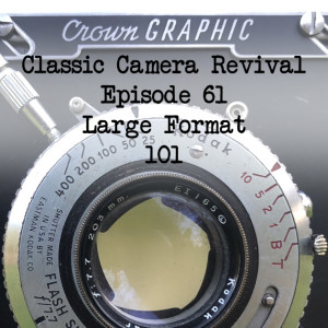 Classic Camera Revival - Episode 61 - Large Format 101
