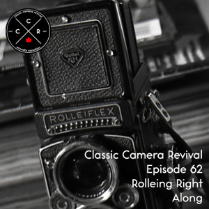 Classic Camera Revival - Episode 62 - Rolleing Right Along