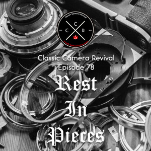 Classic Camera Revival - Episode 78 - Rest in Pieces